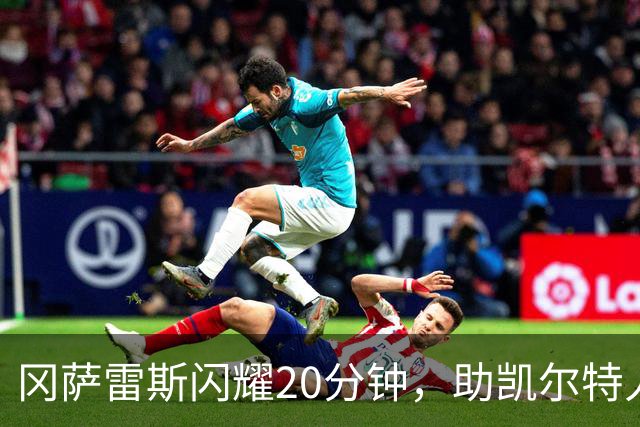 冈萨雷斯闪耀20分钟，助凯尔特人力克76人