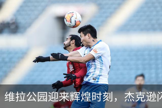 维拉公园迎来辉煌时刻，杰克逊闪耀全场